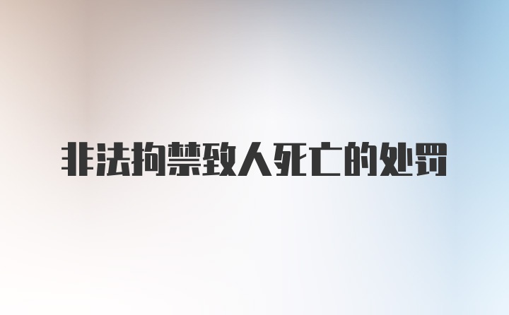 非法拘禁致人死亡的处罚