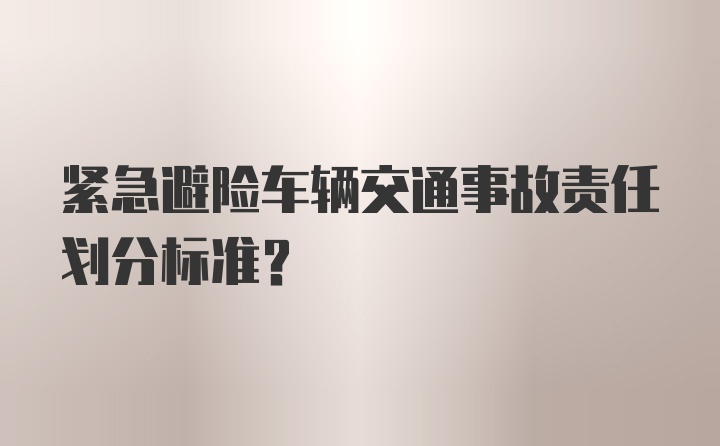 紧急避险车辆交通事故责任划分标准？