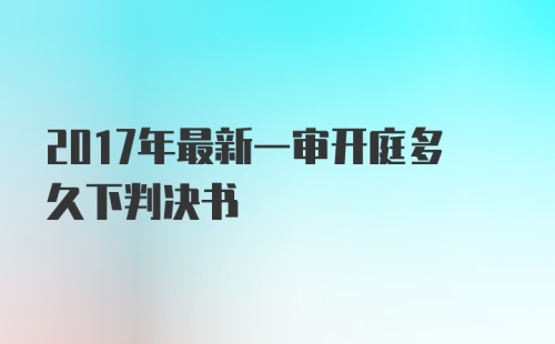 2017年最新一审开庭多久下判决书