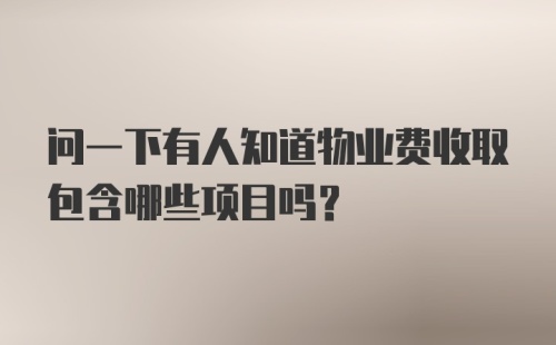 问一下有人知道物业费收取包含哪些项目吗？