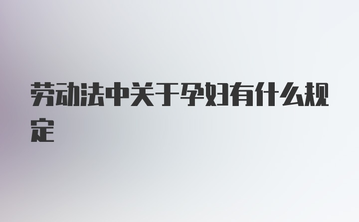 劳动法中关于孕妇有什么规定