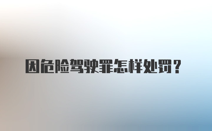 因危险驾驶罪怎样处罚？