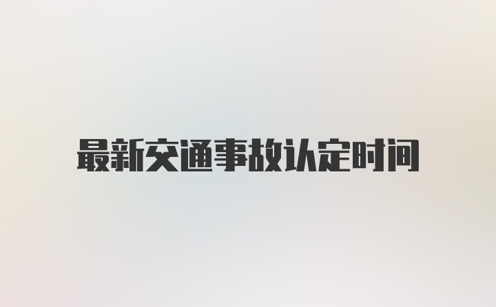 最新交通事故认定时间