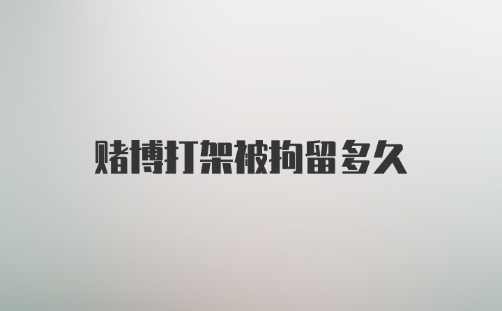 赌博打架被拘留多久