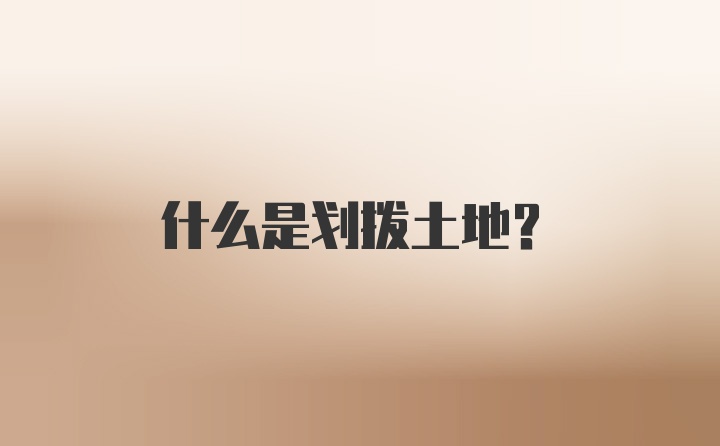 什么是划拨土地？