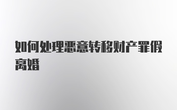 如何处理恶意转移财产罪假离婚