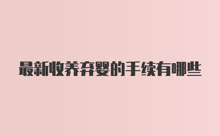 最新收养弃婴的手续有哪些