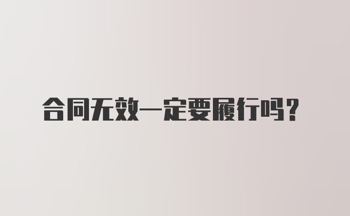 合同无效一定要履行吗?