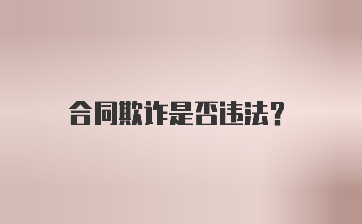 合同欺诈是否违法？