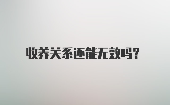 收养关系还能无效吗？