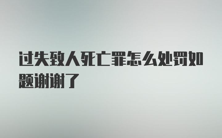 过失致人死亡罪怎么处罚如题谢谢了