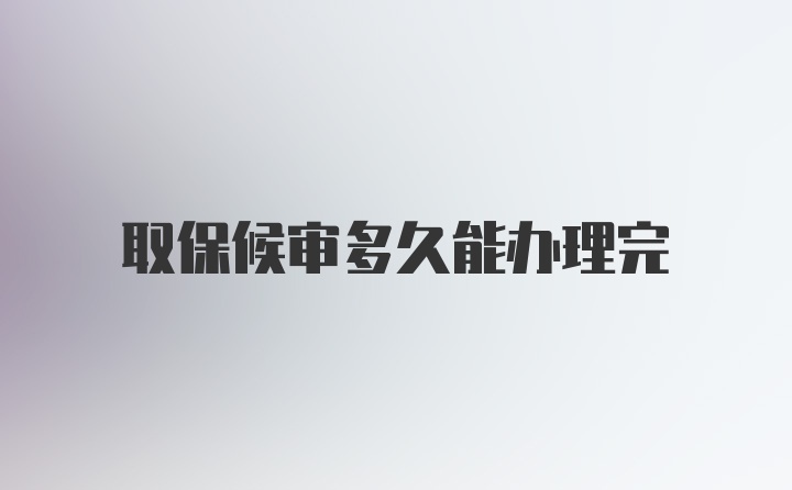 取保候审多久能办理完