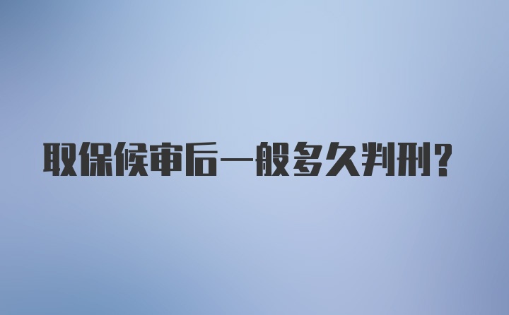 取保候审后一般多久判刑？