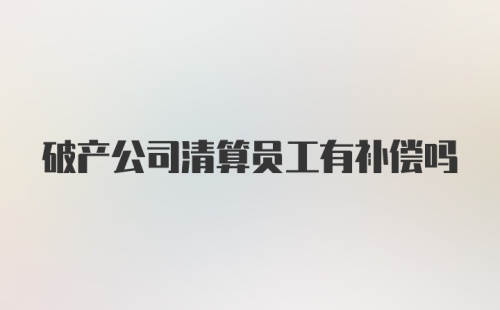 破产公司清算员工有补偿吗