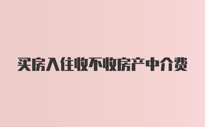 买房入住收不收房产中介费