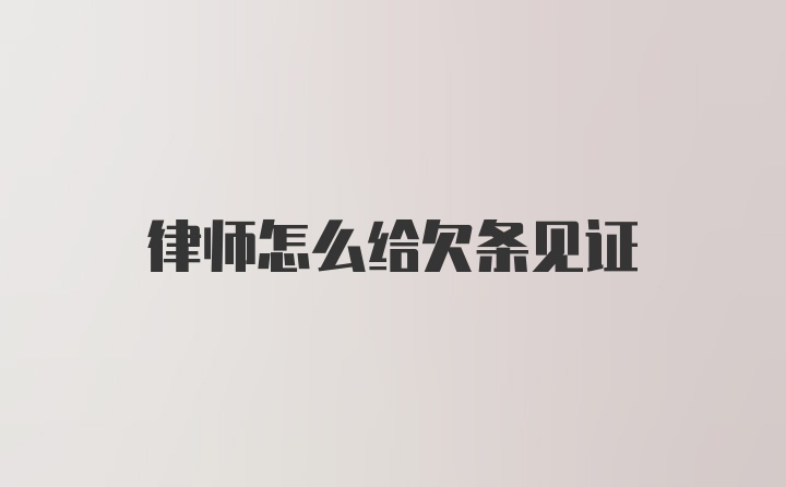 律师怎么给欠条见证