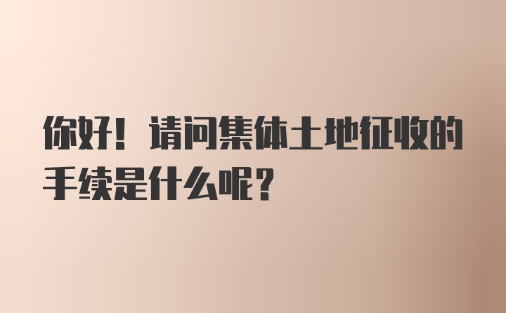 你好！请问集体土地征收的手续是什么呢？