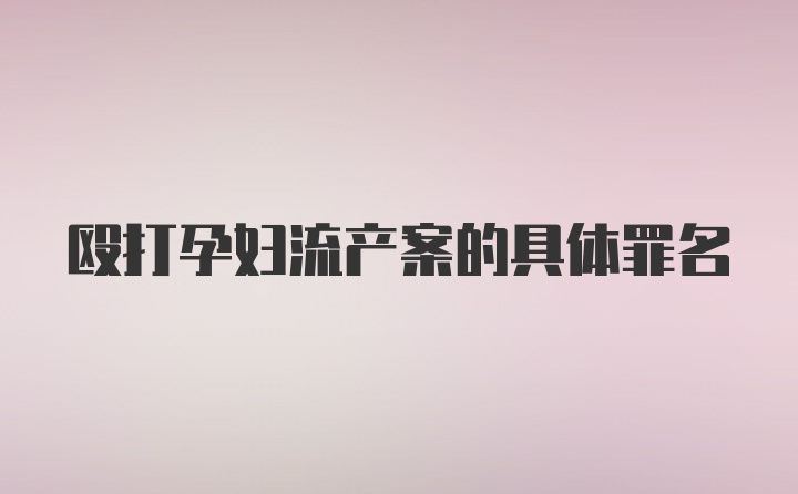 殴打孕妇流产案的具体罪名