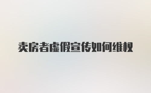 卖房者虚假宣传如何维权