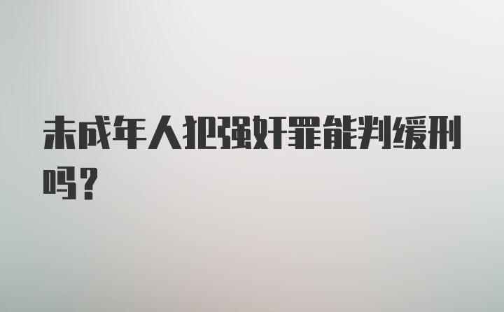 未成年人犯强奸罪能判缓刑吗？