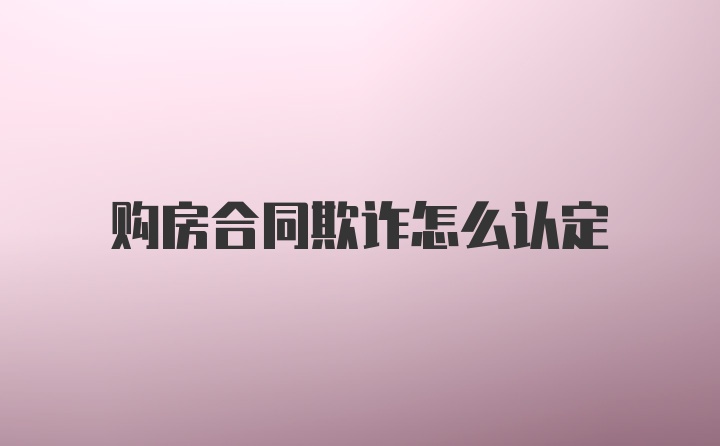 购房合同欺诈怎么认定