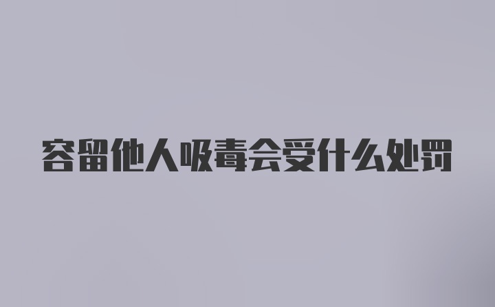 容留他人吸毒会受什么处罚