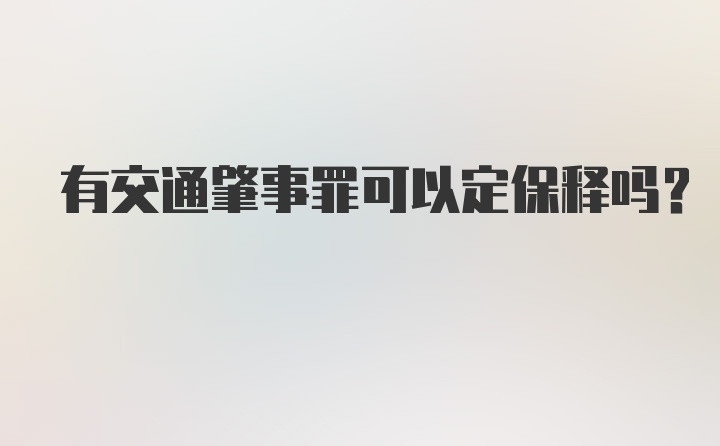 有交通肇事罪可以定保释吗？