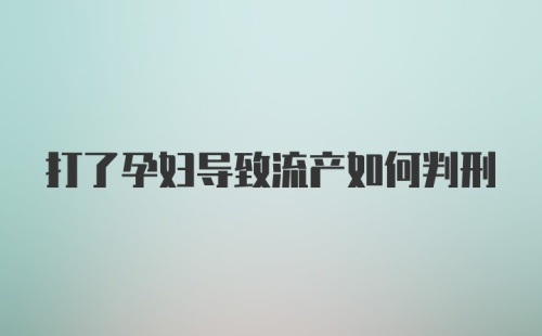 打了孕妇导致流产如何判刑