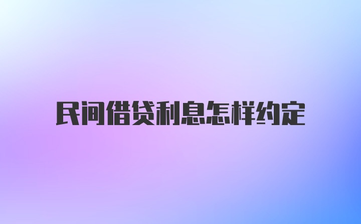 民间借贷利息怎样约定