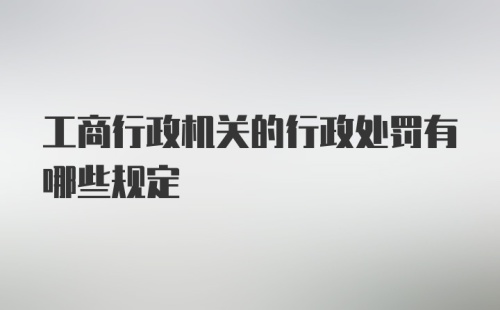 工商行政机关的行政处罚有哪些规定