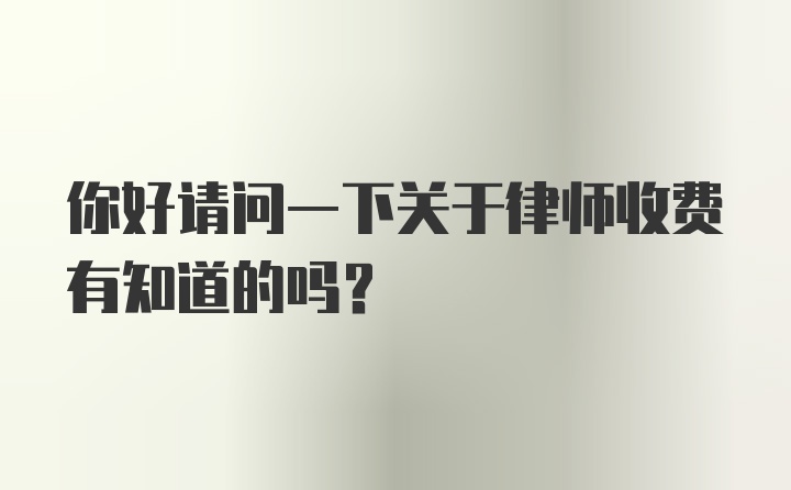 你好请问一下关于律师收费有知道的吗？