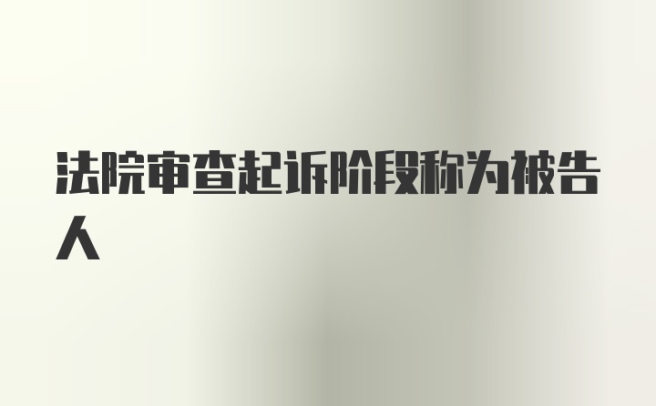 法院审查起诉阶段称为被告人