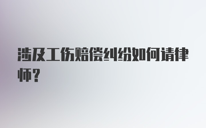 涉及工伤赔偿纠纷如何请律师？