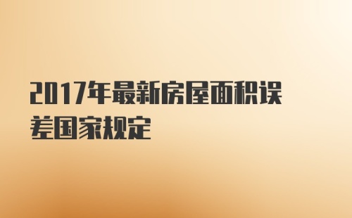 2017年最新房屋面积误差国家规定