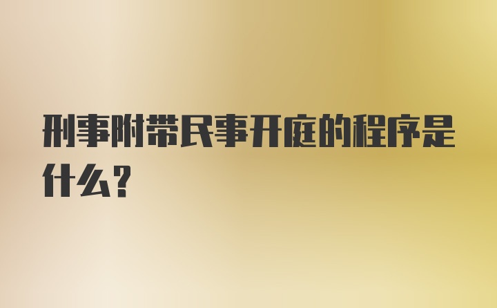 刑事附带民事开庭的程序是什么？