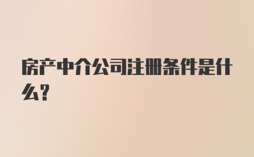 房产中介公司注册条件是什么？