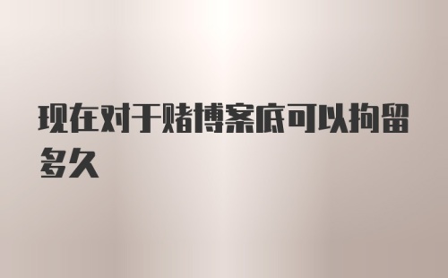 现在对于赌博案底可以拘留多久