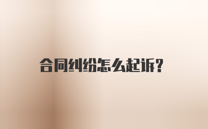 合同纠纷怎么起诉？