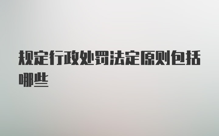 规定行政处罚法定原则包括哪些