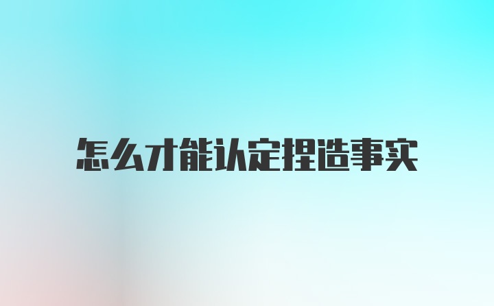 怎么才能认定捏造事实