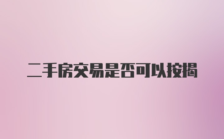 二手房交易是否可以按揭