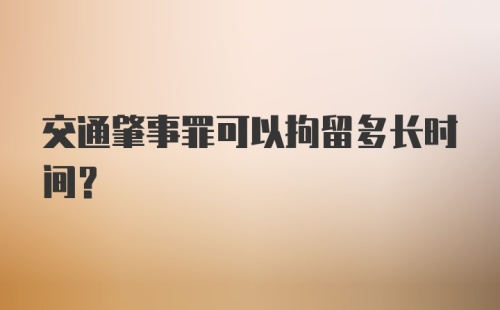 交通肇事罪可以拘留多长时间?