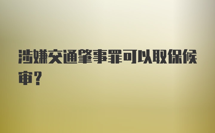 涉嫌交通肇事罪可以取保候审？