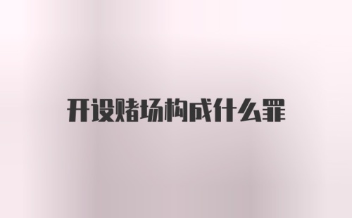 开设赌场构成什么罪