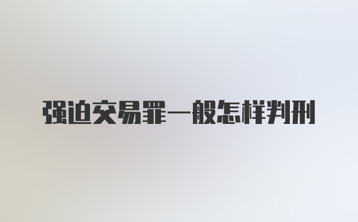 强迫交易罪一般怎样判刑