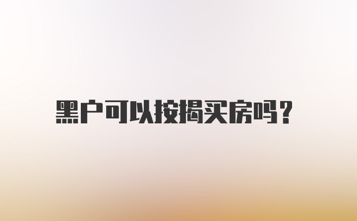 黑户可以按揭买房吗？