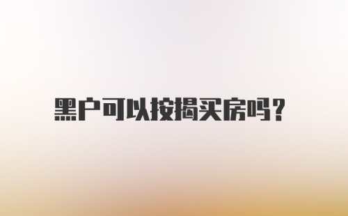 黑户可以按揭买房吗？