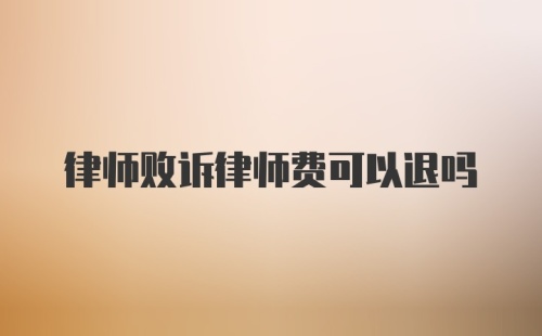 律师败诉律师费可以退吗