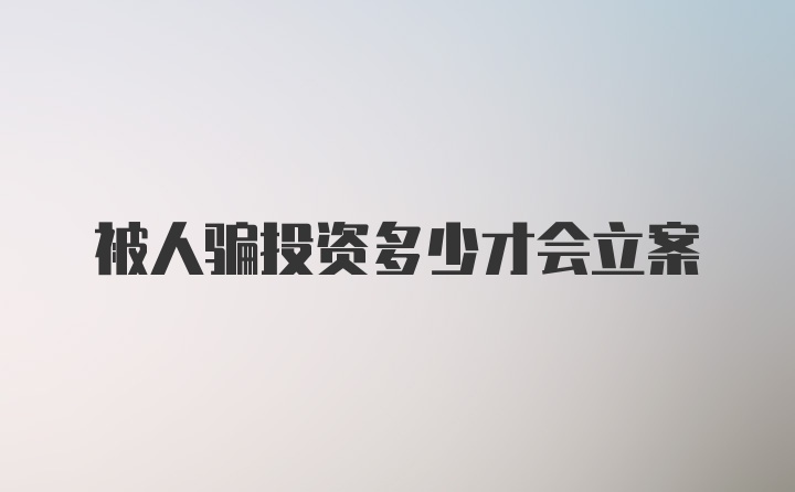 被人骗投资多少才会立案