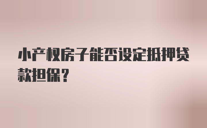 小产权房子能否设定抵押贷款担保？